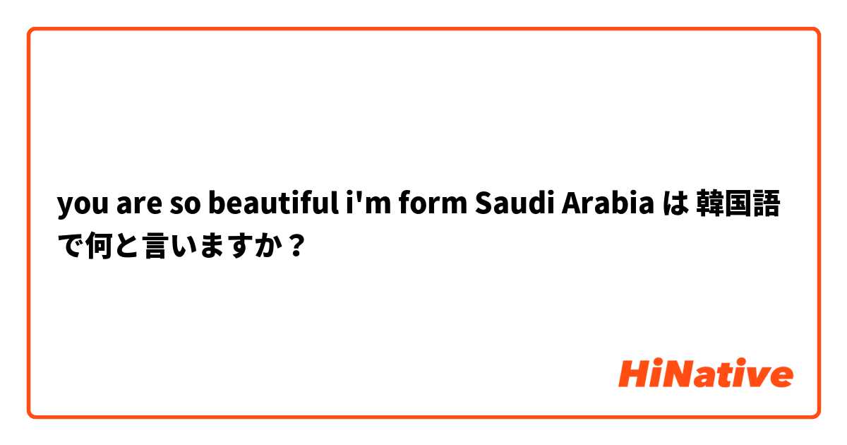 you are so beautiful i'm form Saudi Arabia  は 韓国語 で何と言いますか？