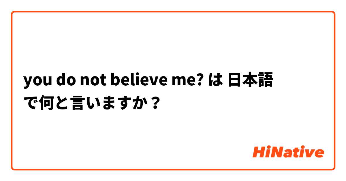 you do not believe me? は 日本語 で何と言いますか？