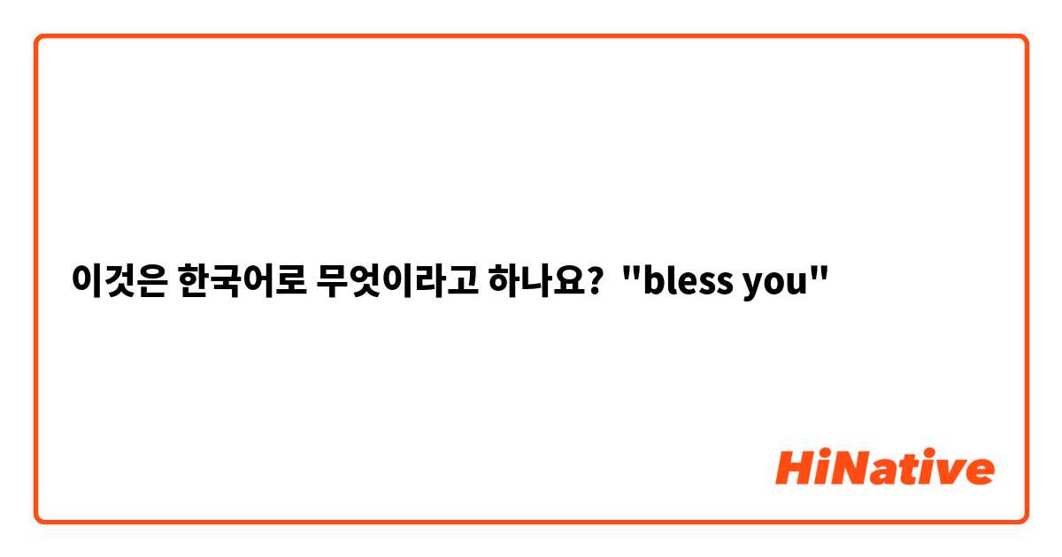 이것은 한국어로 무엇이라고 하나요? "bless you"