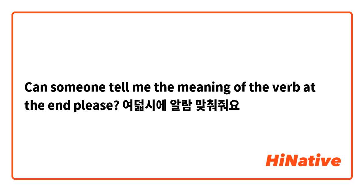Can someone tell me the meaning of the verb at the end please?

여덟시에 알람 맞춰줘요