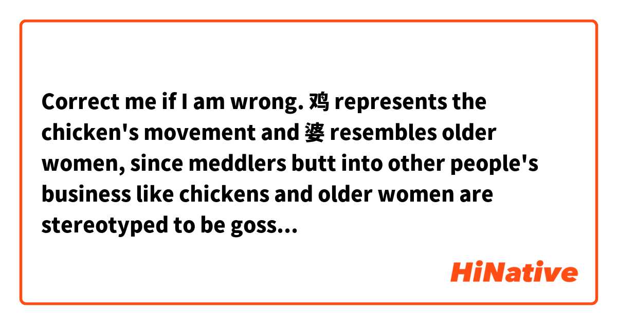 Correct me if I am wrong.

鸡 represents the chicken's movement and 婆 resembles older women, since meddlers butt into other people's business like chickens and older women are stereotyped to be gossipers.

Therefore, 鸡 (chicken) + 婆 (older women) = one who meddles in other people's businesses