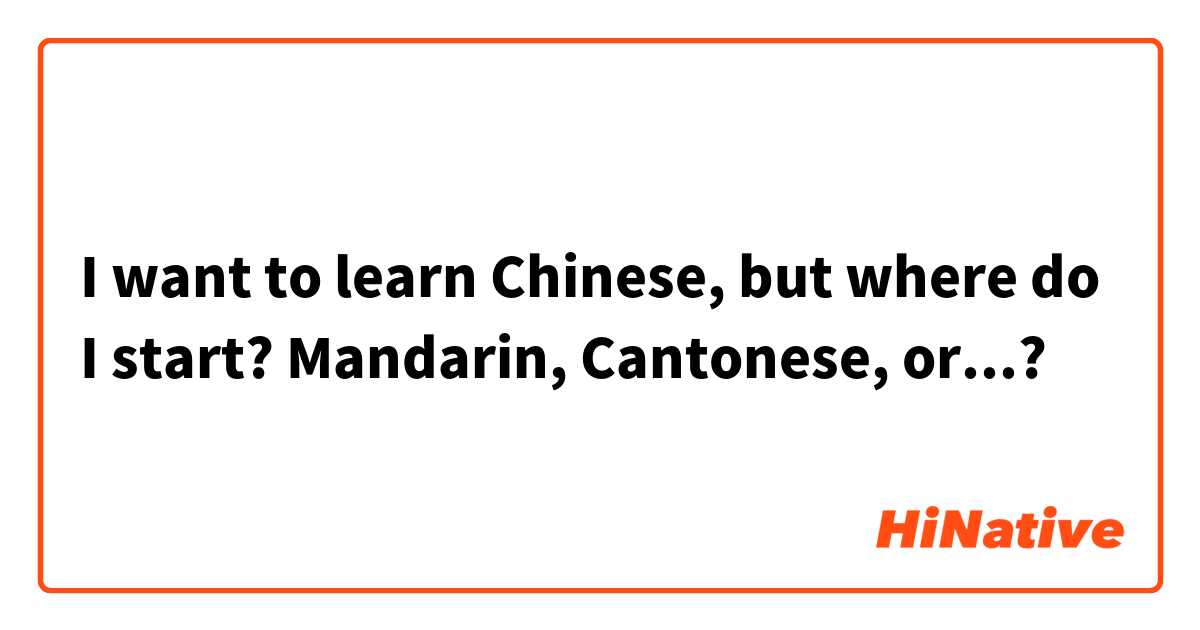 I want to learn Chinese, but where do I start? Mandarin, Cantonese, or...?