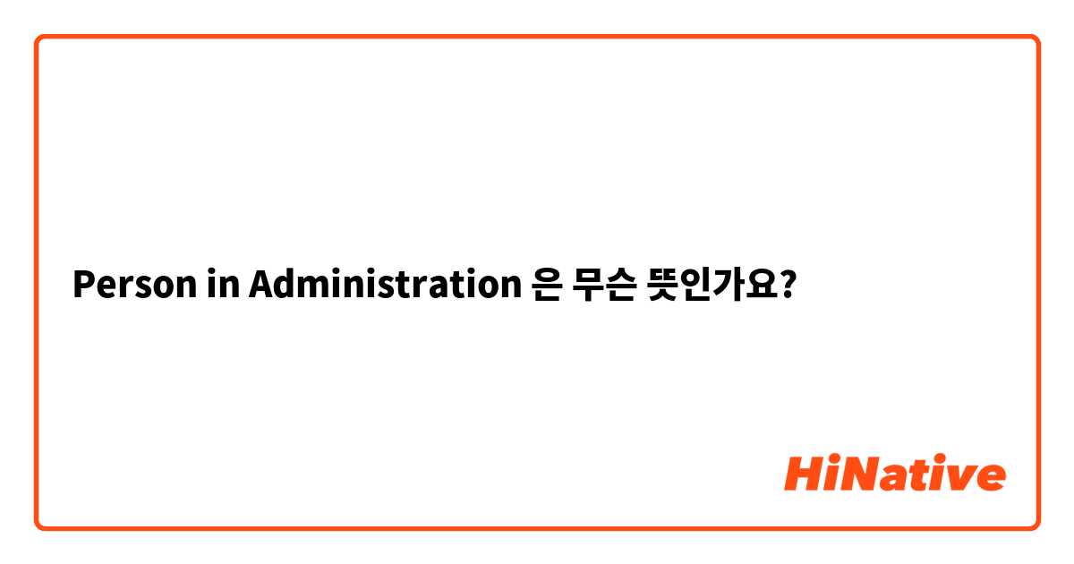 Person in Administration은 무슨 뜻인가요?