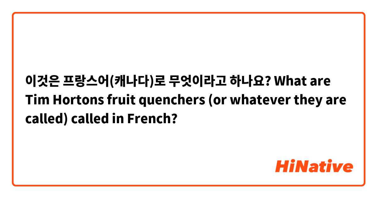 이것은 프랑스어(캐나다)로 무엇이라고 하나요? What are Tim Hortons fruit quenchers (or whatever they are called) called in French?