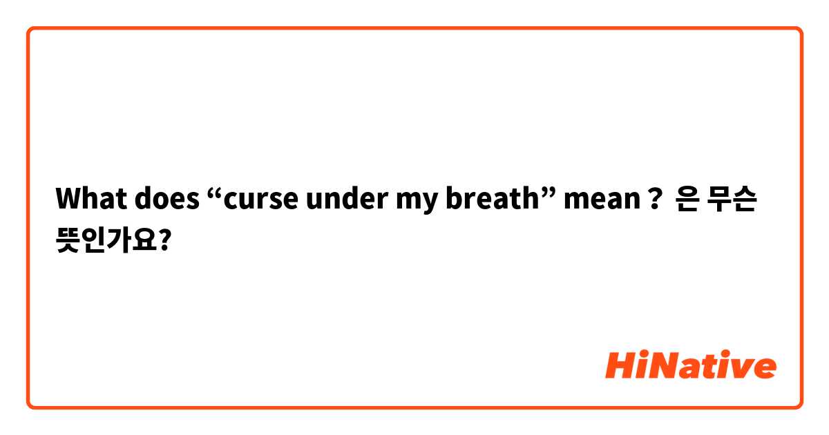 What does “curse under my breath” mean？은 무슨 뜻인가요?