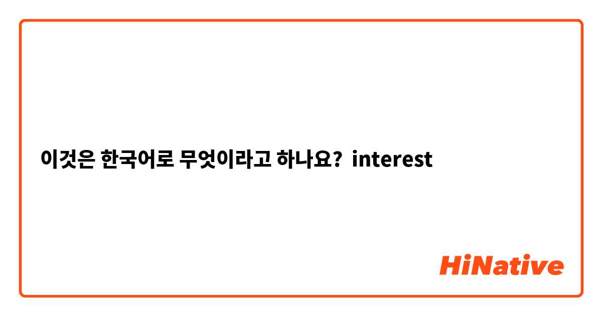 이것은 한국어로 무엇이라고 하나요? interest