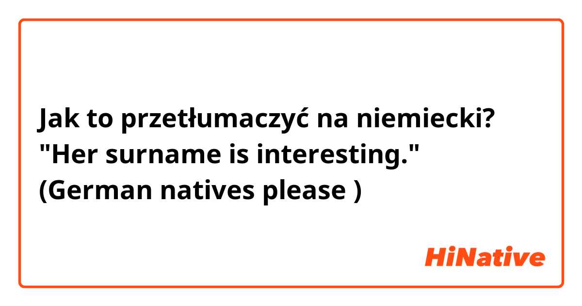 Jak to przetłumaczyć na niemiecki? "Her surname is interesting." (German natives please 😊)