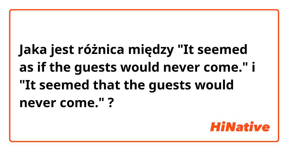 Jaka jest różnica między "It seemed as if the guests would never come." i "It seemed that the guests would never come." ?