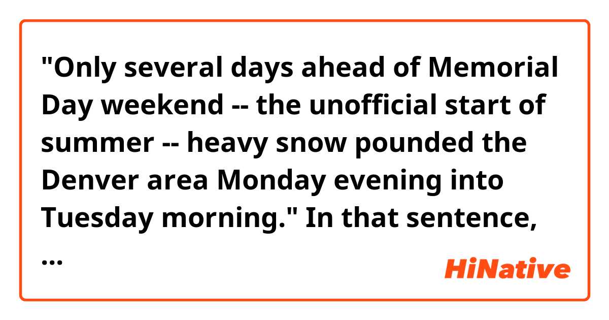 "Only several days ahead of Memorial Day weekend -- the unofficial start of summer -- heavy snow pounded the Denver area Monday evening into Tuesday morning."

In that sentence, does "several days" mean "some days"?