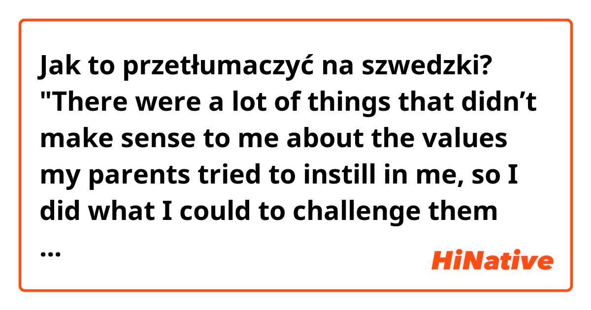 Jak to przetłumaczyć na szwedzki? "There were a lot of things that didn’t make sense to me about the values my parents tried to instill in me, so I did what I could to challenge them with whatever faculty of reason that I had." 