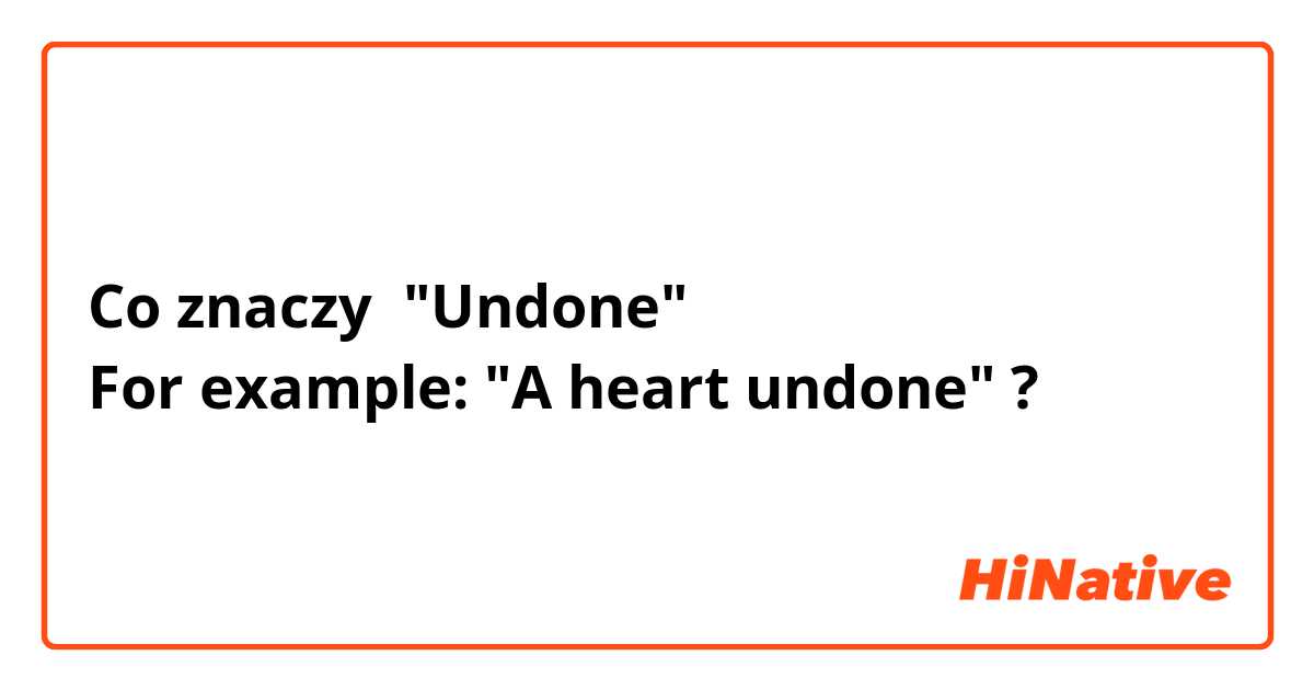 Co znaczy "Undone"
For example: "A heart undone"?