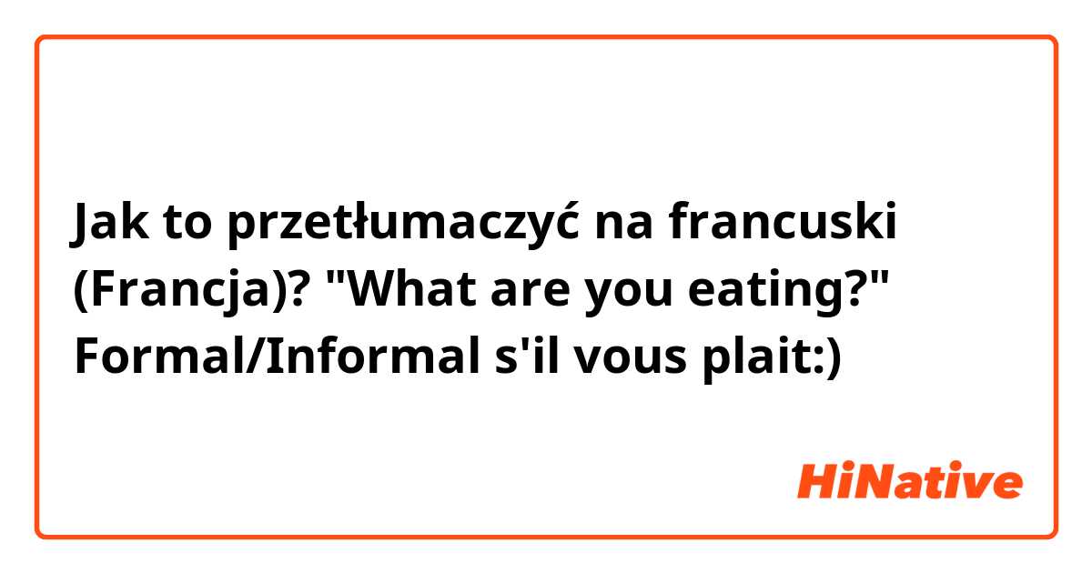 Jak to przetłumaczyć na francuski (Francja)? "What are you eating?"  Formal/Informal s'il vous plait:)