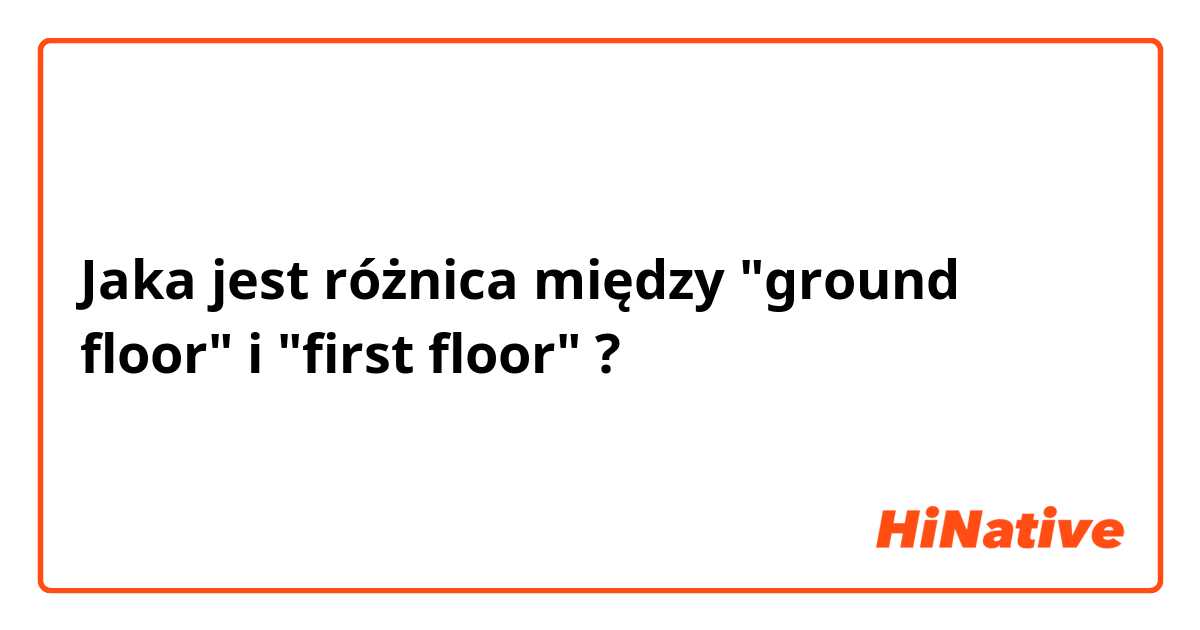 Jaka jest różnica między "ground floor" i "first floor" ?