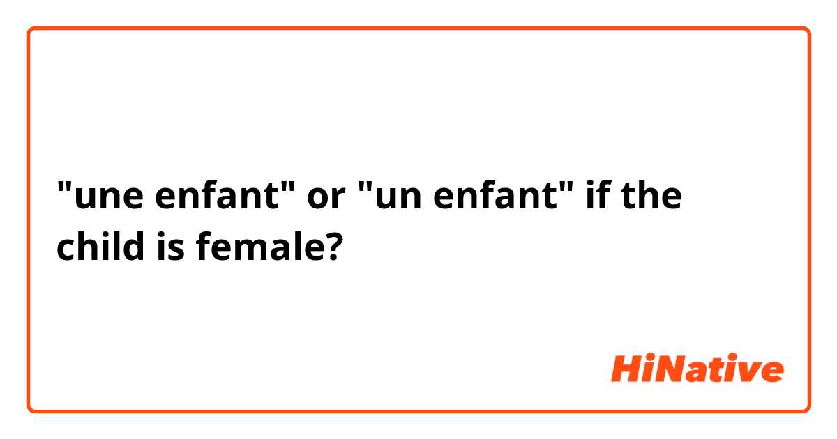 "une enfant" or "un enfant" if the child is female?
