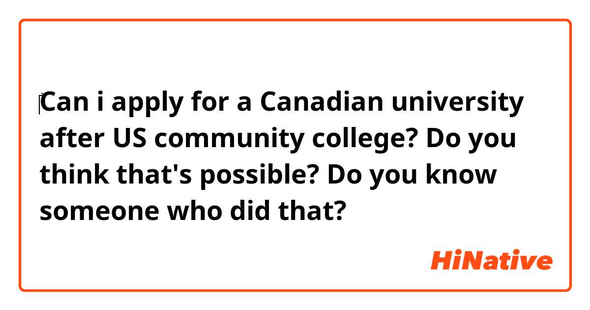 ‎Can i apply for a Canadian university after US community college? Do you think that's possible? Do you know someone who did that?