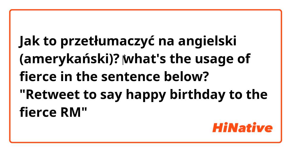 Jak to przetłumaczyć na angielski (amerykański)? ‎what's the usage of fierce in the sentence below? 

"Retweet to say happy birthday to the fierce RM"