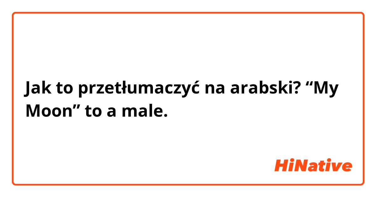 Jak to przetłumaczyć na arabski? “My Moon” to a male.