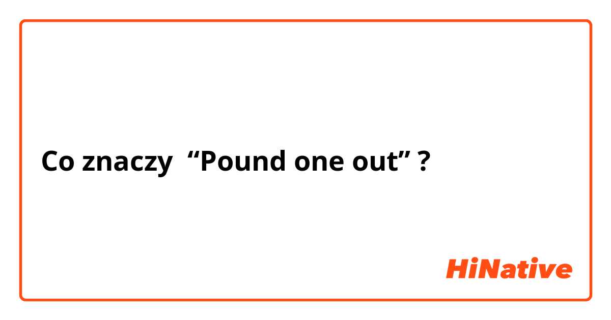 Co znaczy “Pound one out”?