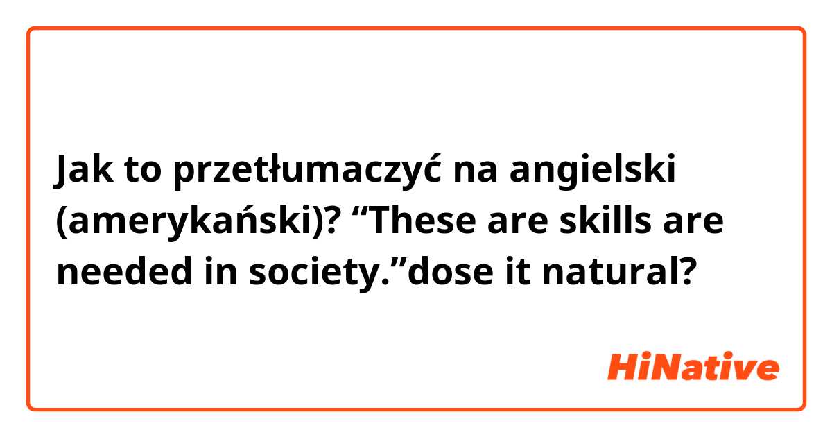 Jak to przetłumaczyć na angielski (amerykański)? “These are skills are needed in society.”dose it natural?