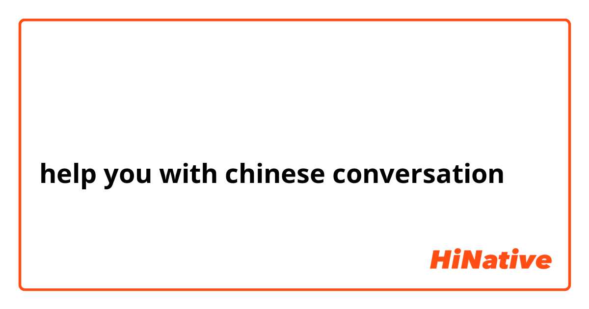 帮你练习中文口语
help you with chinese conversation