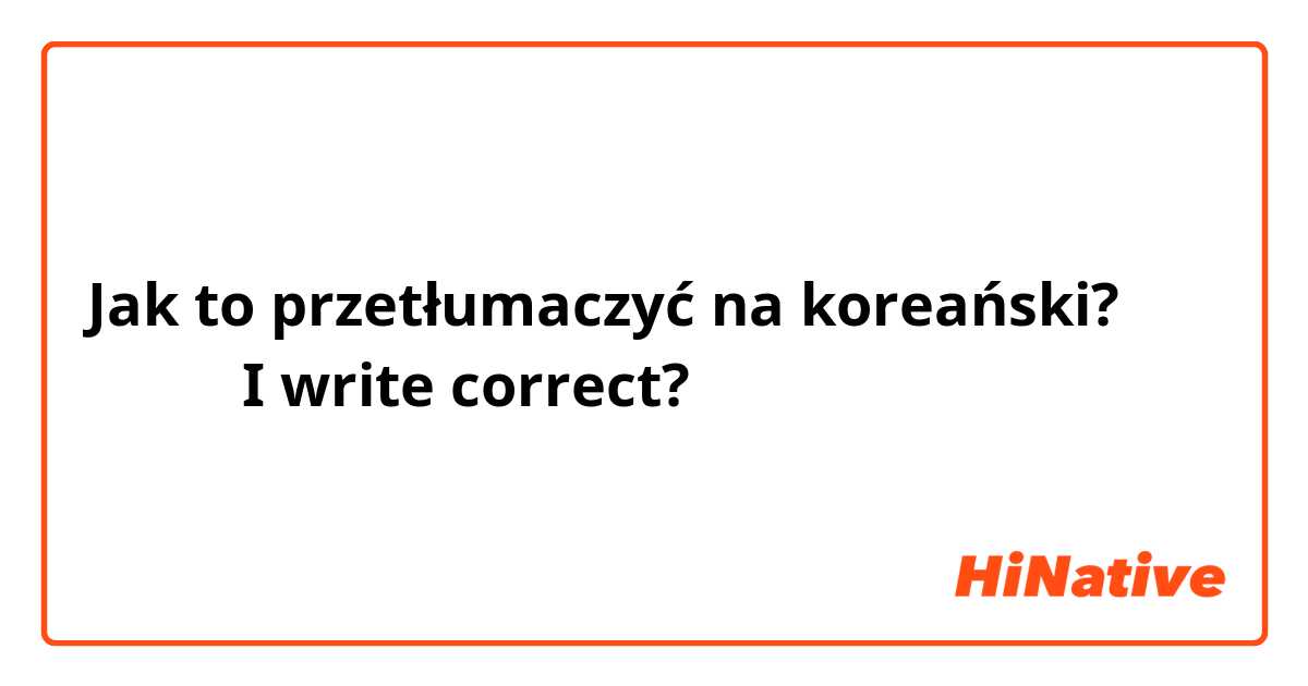 Jak to przetłumaczyć na koreański? 괜잖아요  I write correct?