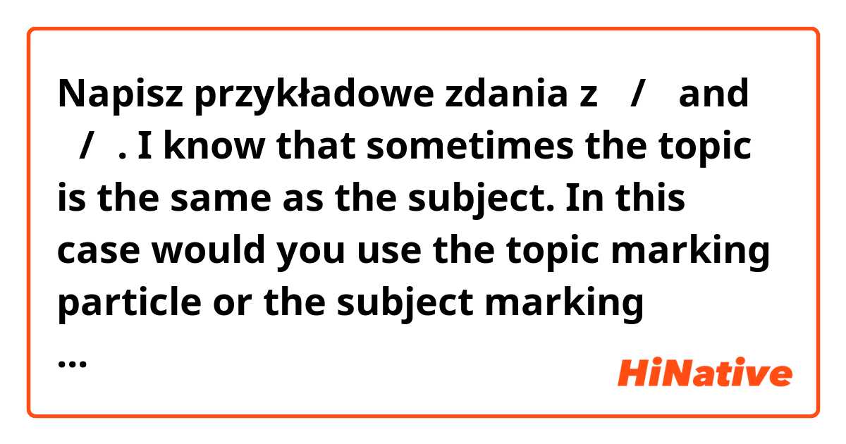 Napisz przykładowe zdania z 이/가 and 는/은. I know that sometimes the topic is the same as the subject. In this case would you use the topic marking particle or the subject marking particle?.