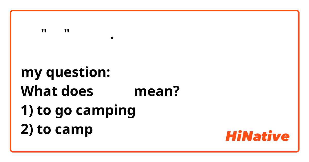 저는 "캠핑" 뜻 알아요.

my question:
What does 캠핑하다 mean?
1) to go camping
2) to camp 