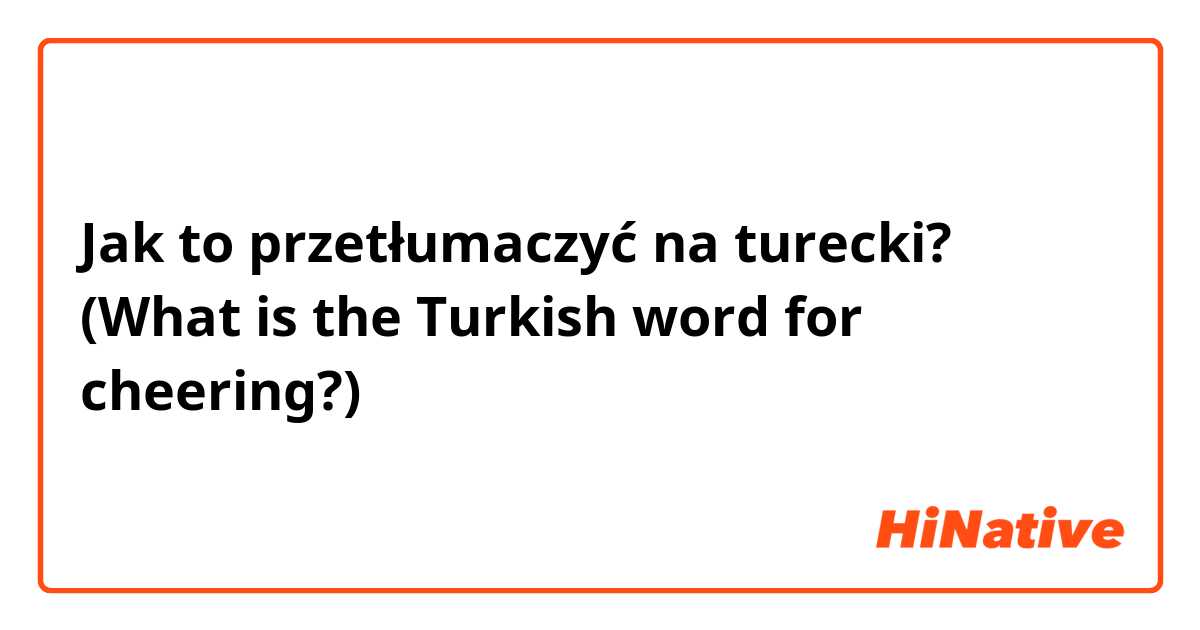 Jak to przetłumaczyć na turecki? 화이팅 (What is the Turkish word for cheering?)