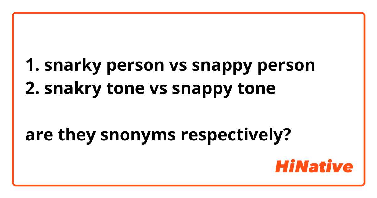 1. snarky person vs snappy person
2. snakry tone vs snappy tone

are they snonyms respectively?
