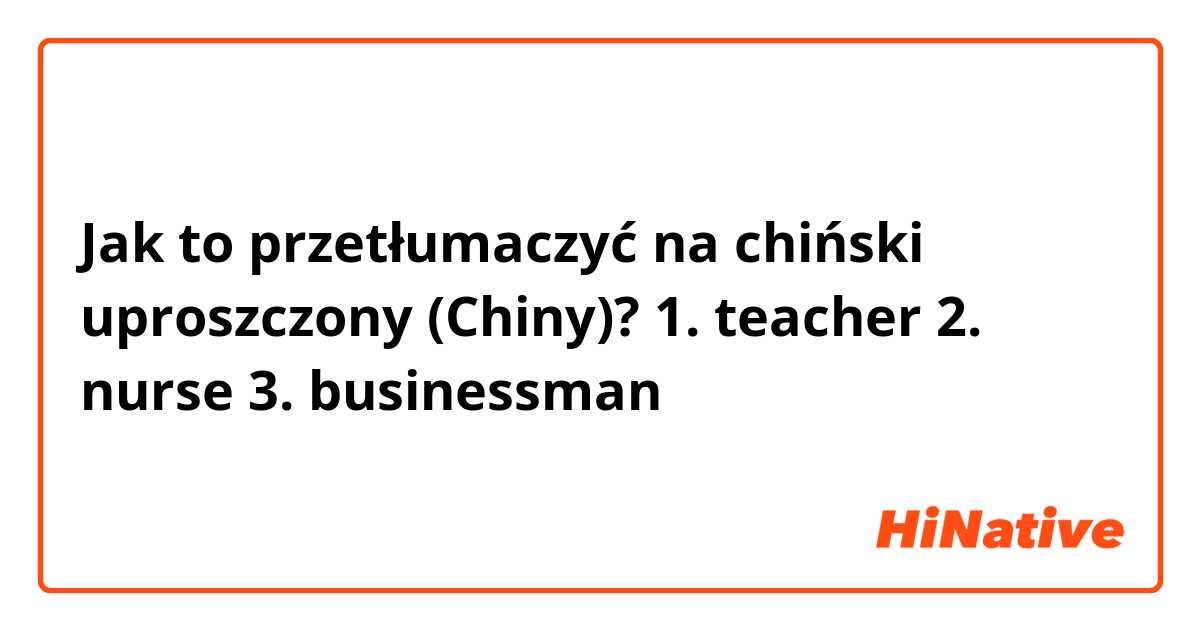 Jak to przetłumaczyć na chiński uproszczony (Chiny)? 1. teacher
2. nurse
3. businessman