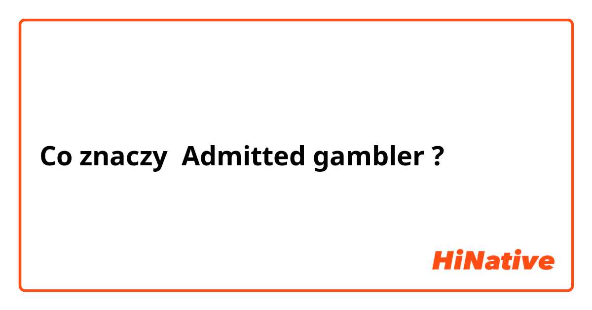 Co znaczy Admitted gambler?