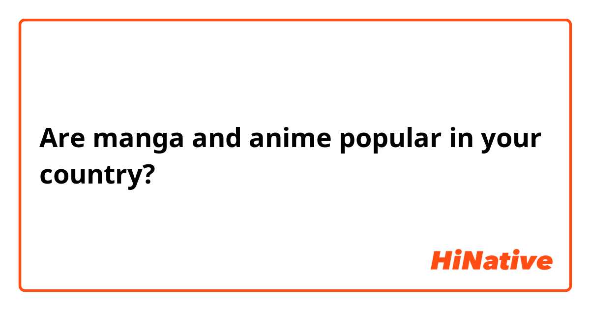 Are manga and anime popular in your country?