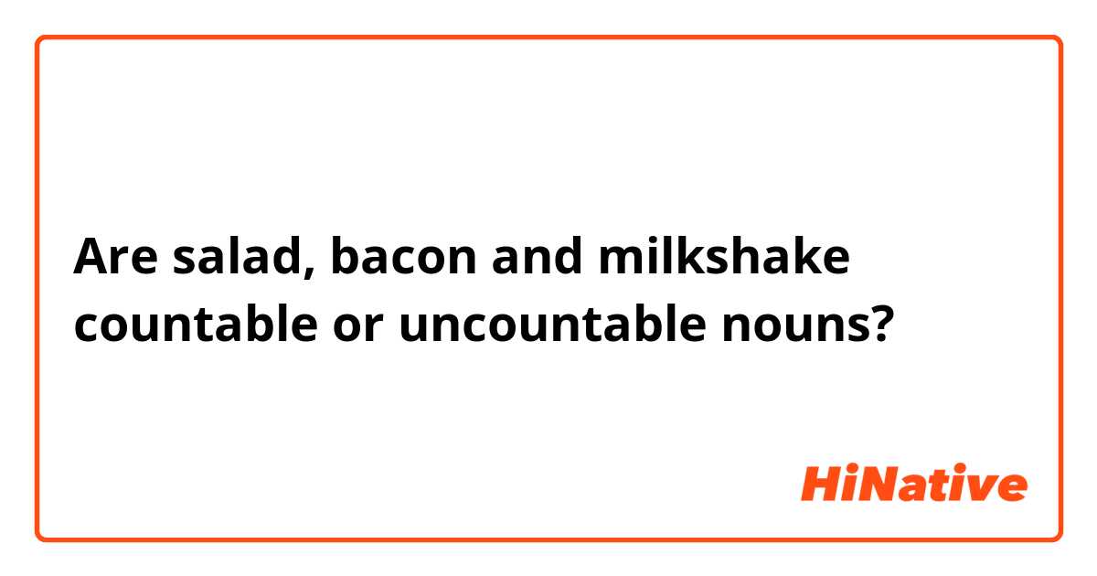 Are salad, bacon and milkshake countable or uncountable nouns?