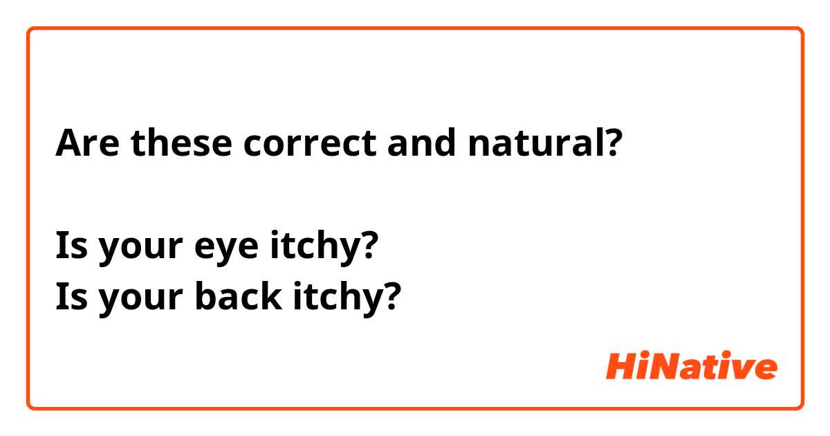 Are these correct and natural?

Is your eye itchy?
Is your back itchy?