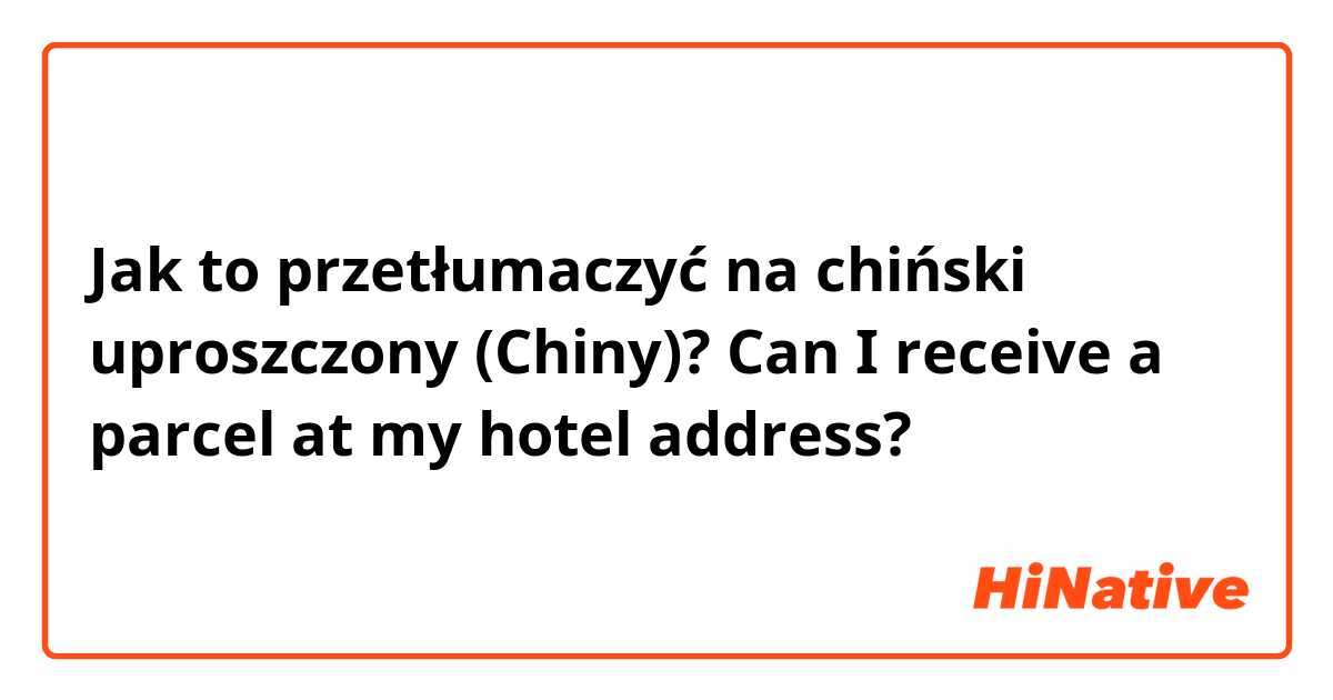 Jak to przetłumaczyć na chiński uproszczony (Chiny)? Can I receive a parcel at my hotel address? 