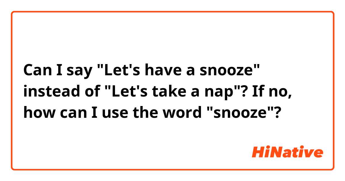 Can I say "Let's have a snooze" instead of "Let's take a nap"? If no, how can I use the word "snooze"?