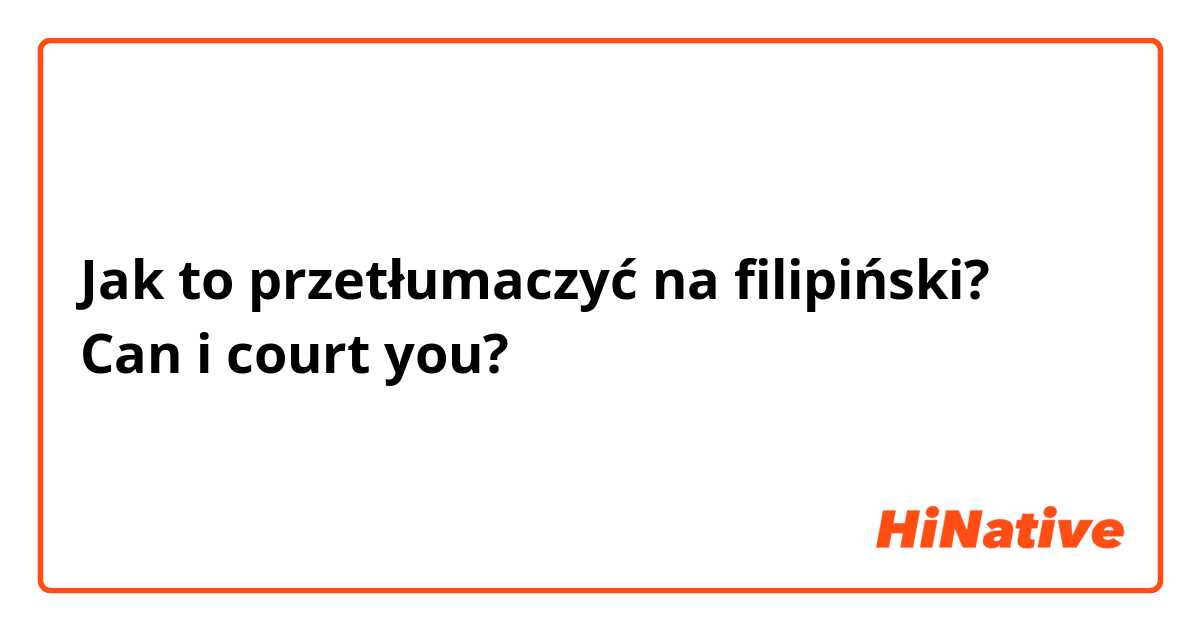Jak to przetłumaczyć na Filipino? Can i court you? 