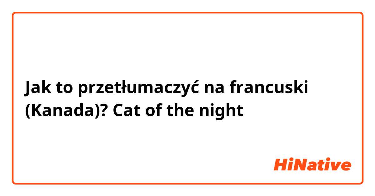 Jak to przetłumaczyć na francuski (Kanada)? Cat of the night