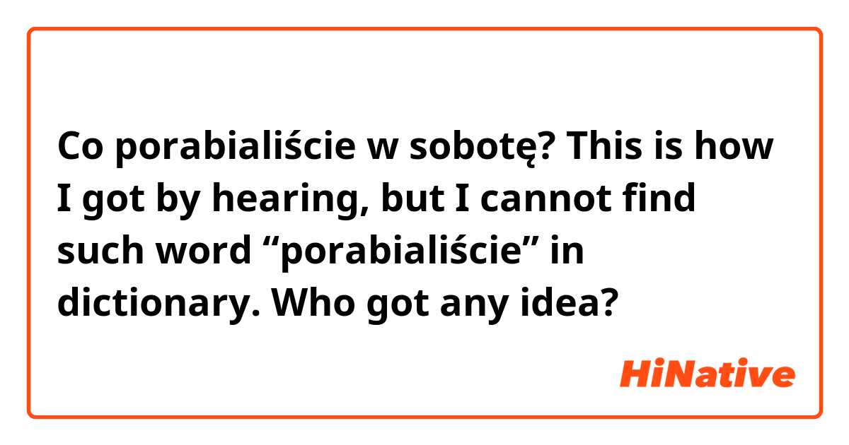 Co porabialiście w sobotę?

This is how I got by hearing, but I cannot find such word “porabialiście” in dictionary. Who got any idea?
