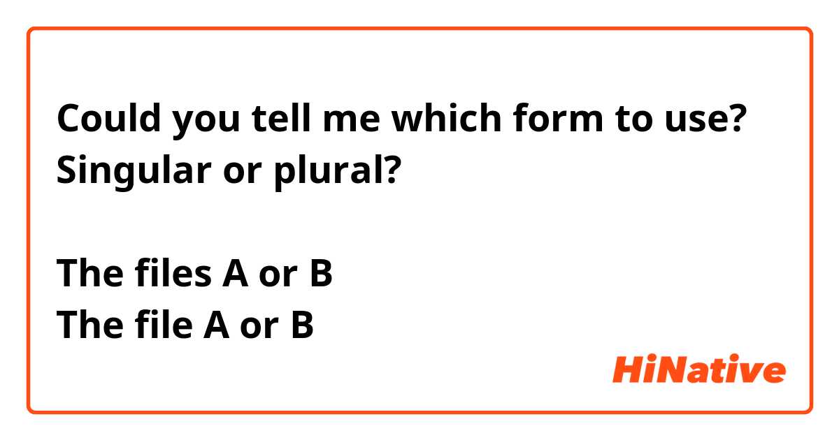 Could you tell me which form to use?
Singular or plural?

The files A or B
The file A or B