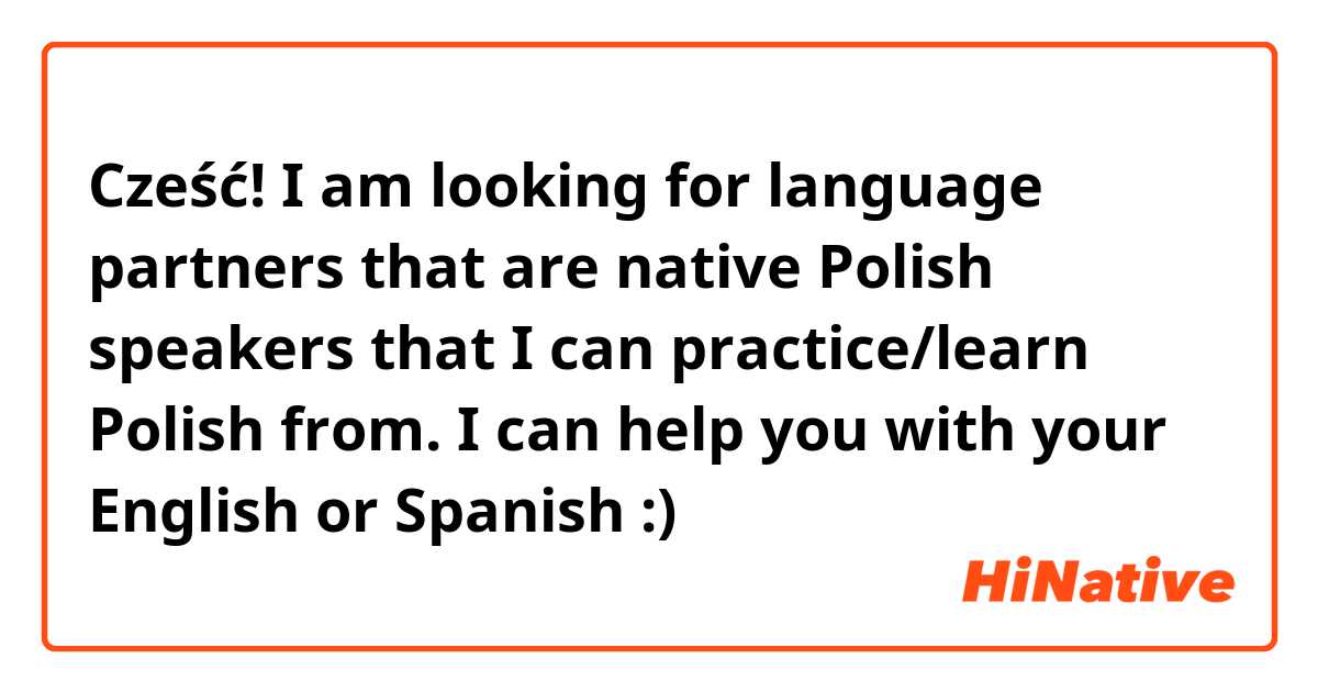 Cześć! I am looking for language partners that are native Polish speakers that I can practice/learn Polish from. I can help you with your English or Spanish :) 
