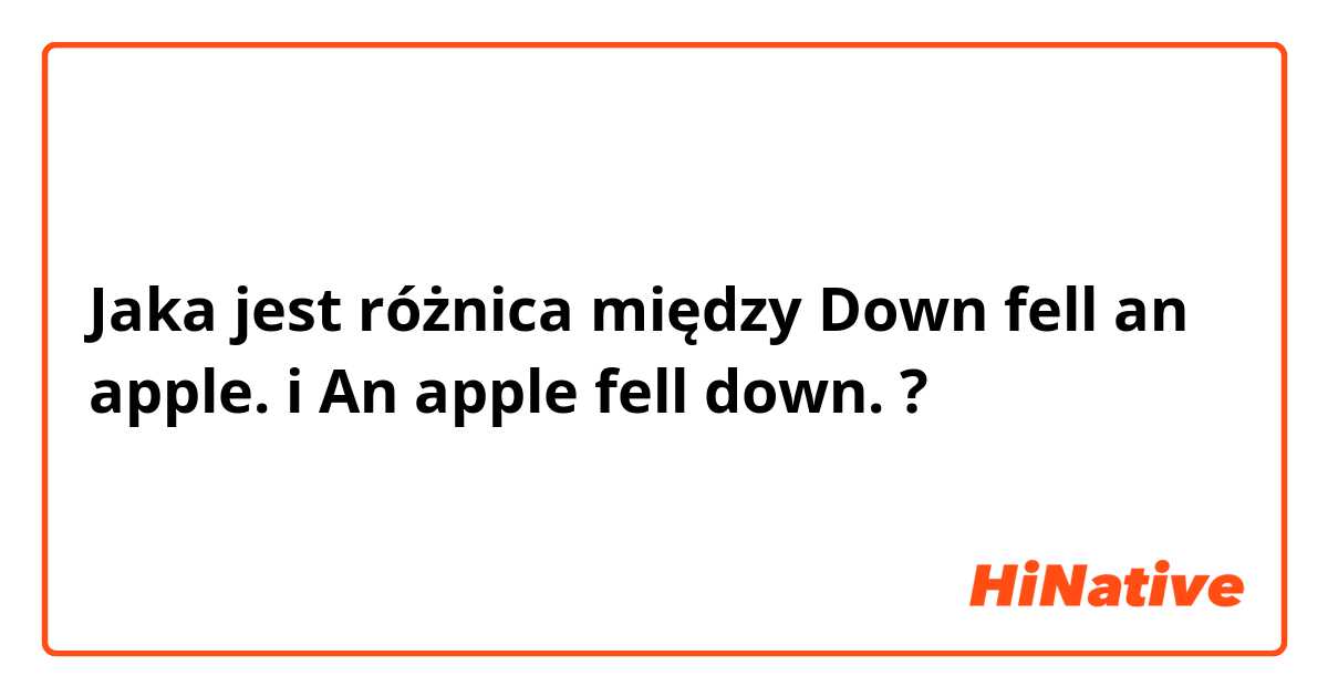 Jaka jest różnica między Down fell an apple. i An apple fell down. ?