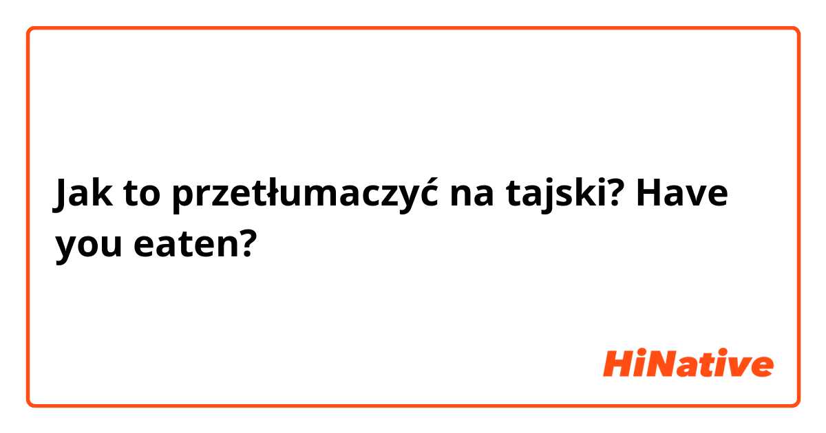 Jak to przetłumaczyć na tajski? Have you eaten? 