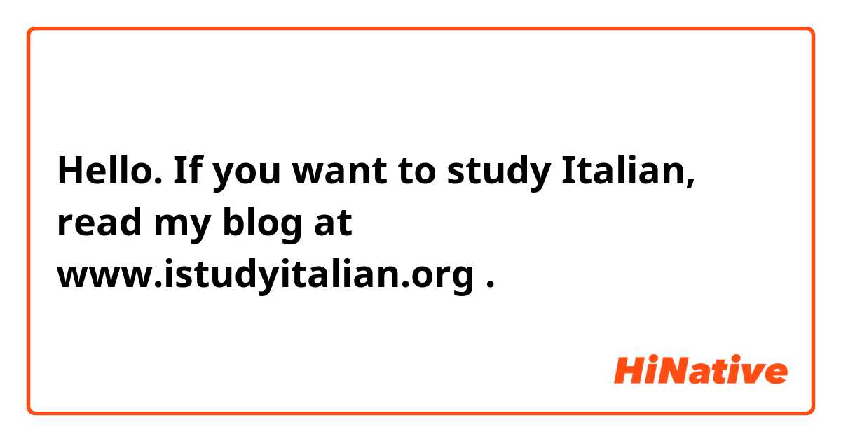 Hello. If you want to study Italian, read my blog at www.istudyitalian.org .