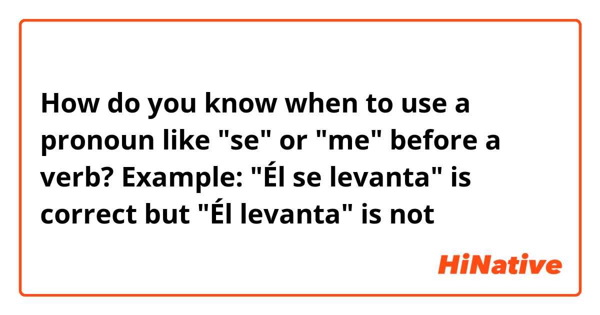 How do you know when to use a pronoun like "se" or "me" before a verb? Example: "Él se levanta" is correct but "Él levanta" is not 