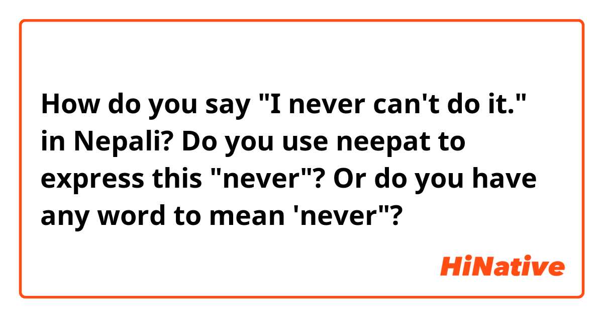 How do you say "I never can't do it." in Nepali? Do you use neepat to express this "never"? Or do you have any word to mean 'never"?🤔