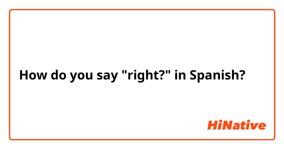 How do you say "right?" in Spanish?