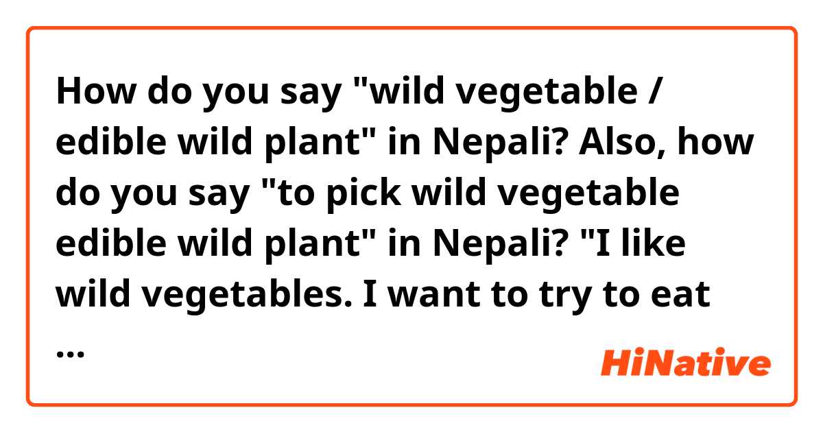 How do you say "wild vegetable /
edible wild plant" in Nepali?

Also, how do you say "to pick wild vegetable edible wild plant" in Nepali?

"I like wild vegetables. I want to try to eat sisnu. Can I pick it easily?".