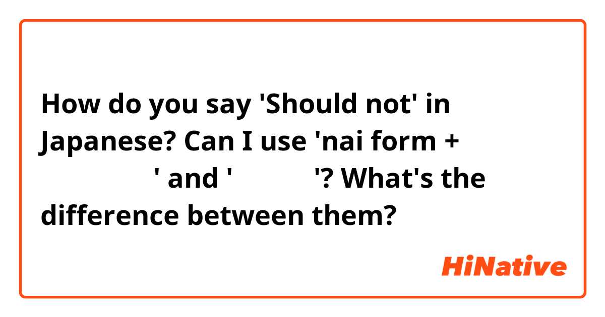 How do you say 'Should not' in Japanese?
Can I use 'nai form + ほうがいいです' and 'べきでない'? What's the difference between them?