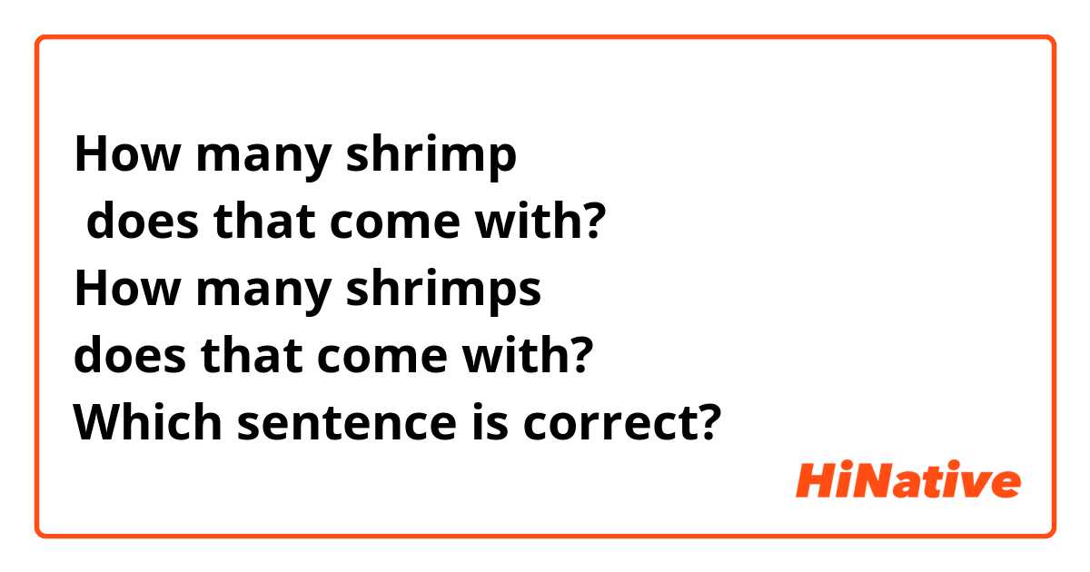 How many shrimp
 does that come with?
How many shrimps 
does that come with?
Which sentence is correct?